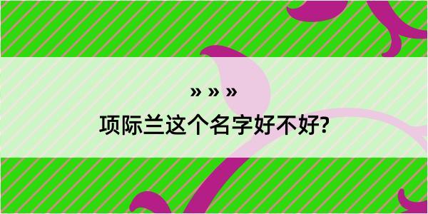 项际兰这个名字好不好?