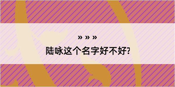 陆咏这个名字好不好?