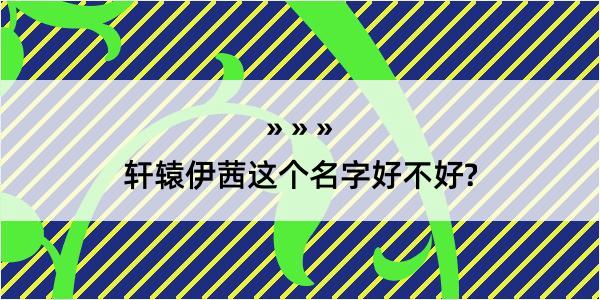 轩辕伊茜这个名字好不好?