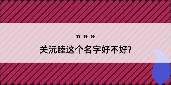 关沅睦这个名字好不好?