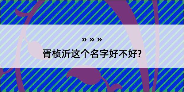 胥桢沂这个名字好不好?