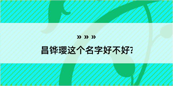 昌铧璎这个名字好不好?