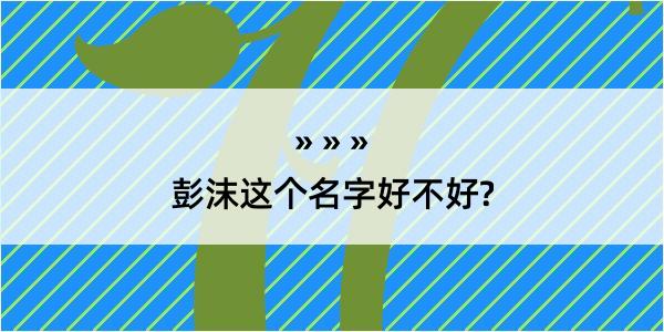 彭沫这个名字好不好?