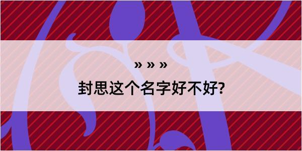 封思这个名字好不好?