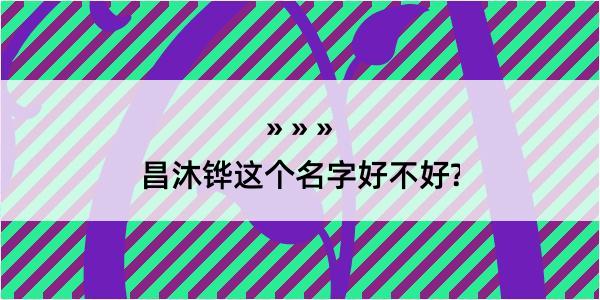 昌沐铧这个名字好不好?