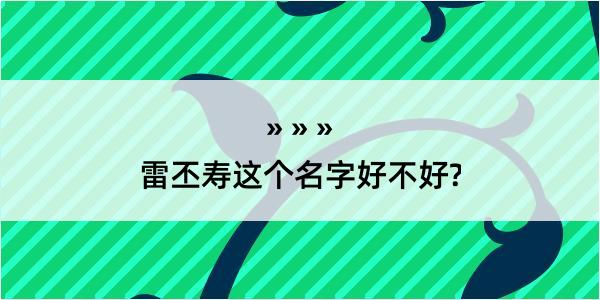 雷丕寿这个名字好不好?