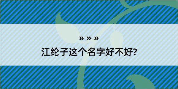 江纶子这个名字好不好?