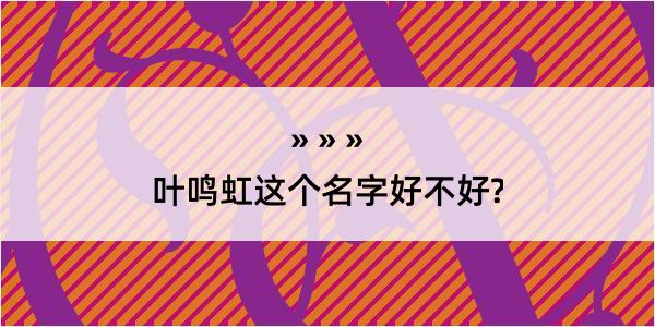 叶鸣虹这个名字好不好?