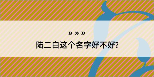 陆二白这个名字好不好?