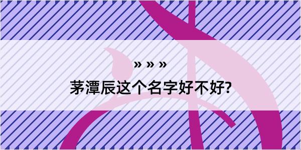 茅潭辰这个名字好不好?