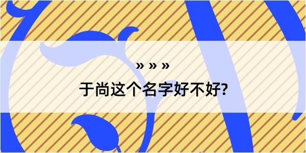 于尚这个名字好不好?