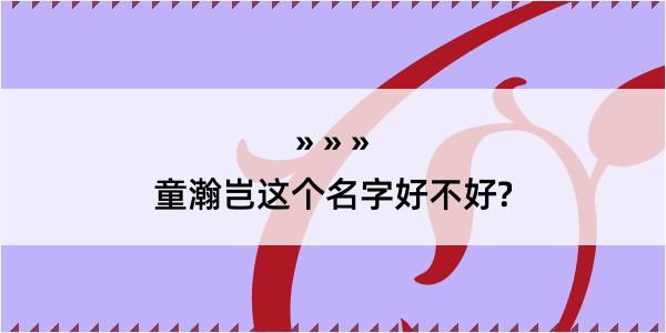 童瀚岂这个名字好不好?