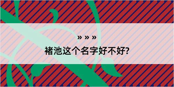 褚池这个名字好不好?