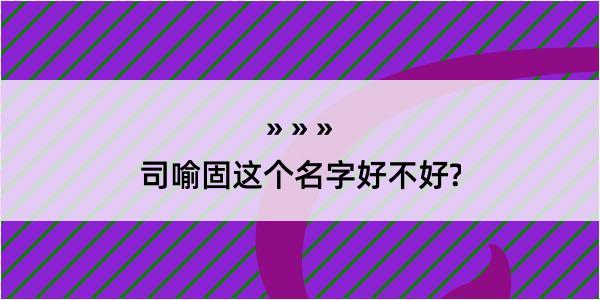 司喻固这个名字好不好?