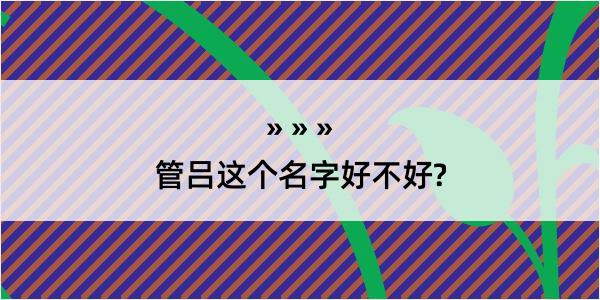 管吕这个名字好不好?