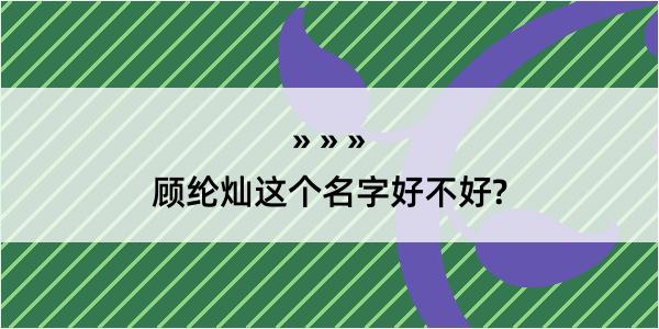 顾纶灿这个名字好不好?