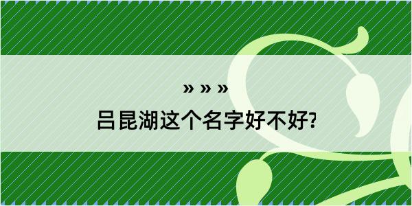 吕昆湖这个名字好不好?