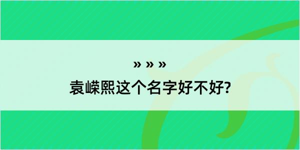 袁嵘熙这个名字好不好?