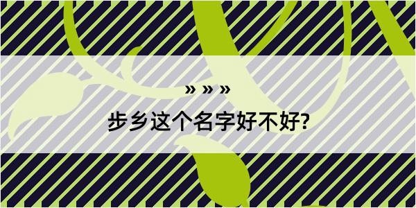 步乡这个名字好不好?