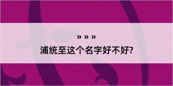 浦统至这个名字好不好?