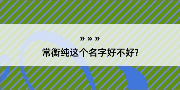 常衡纯这个名字好不好?