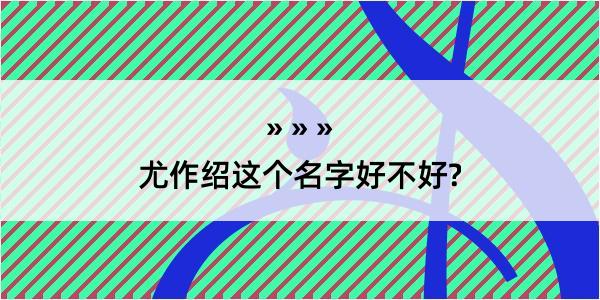 尤作绍这个名字好不好?