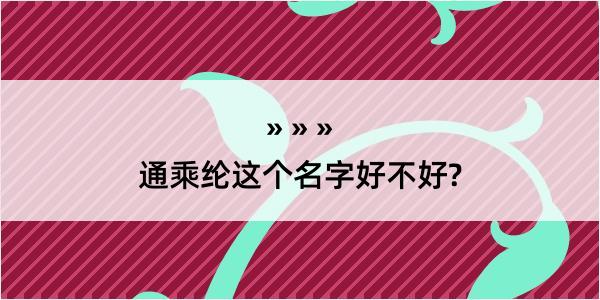 通乘纶这个名字好不好?