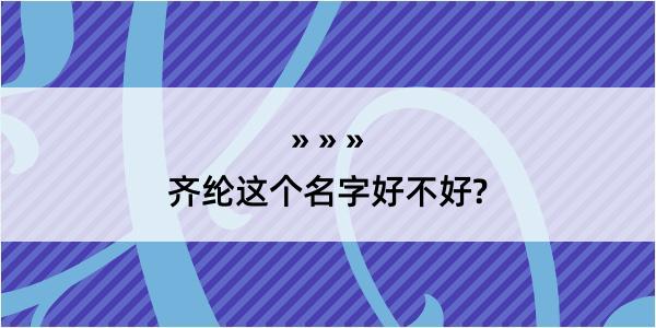 齐纶这个名字好不好?