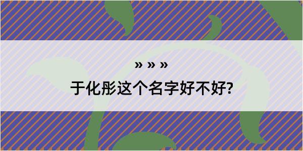 于化彤这个名字好不好?