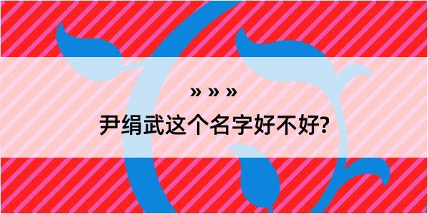 尹绢武这个名字好不好?