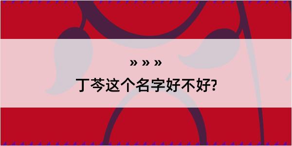 丁芩这个名字好不好?