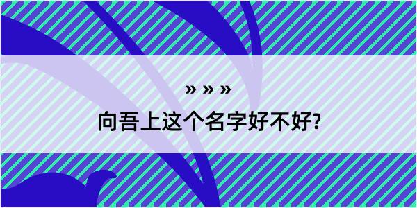 向吾上这个名字好不好?