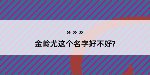 金岭尤这个名字好不好?