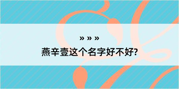 燕辛壹这个名字好不好?