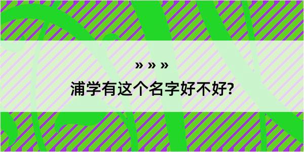 浦学有这个名字好不好?