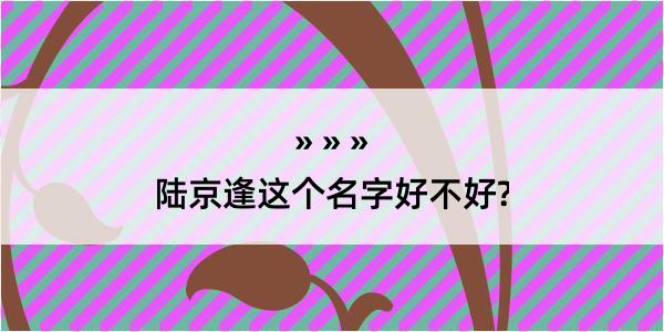 陆京逢这个名字好不好?