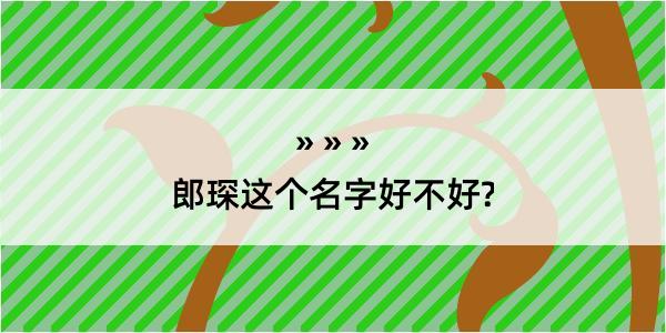 郎琛这个名字好不好?