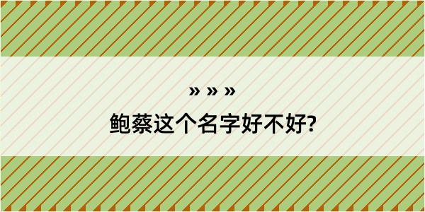 鲍蔡这个名字好不好?