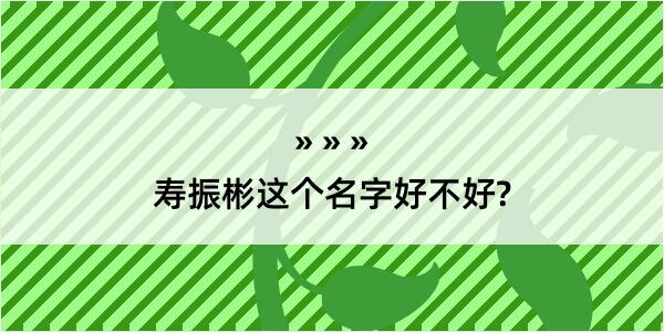 寿振彬这个名字好不好?