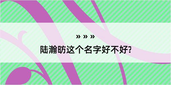 陆瀚昉这个名字好不好?