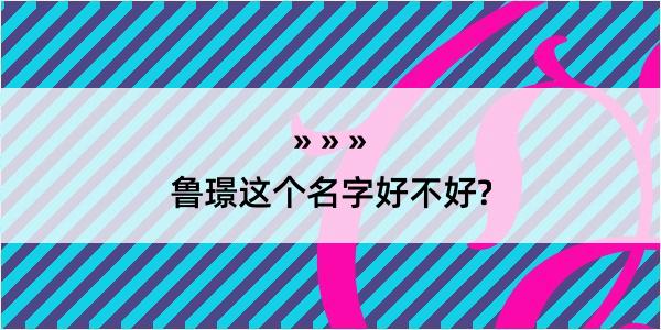 鲁璟这个名字好不好?