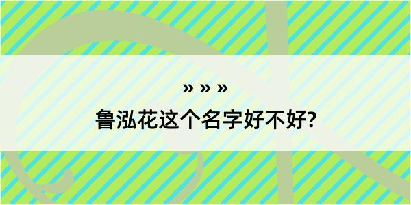 鲁泓花这个名字好不好?