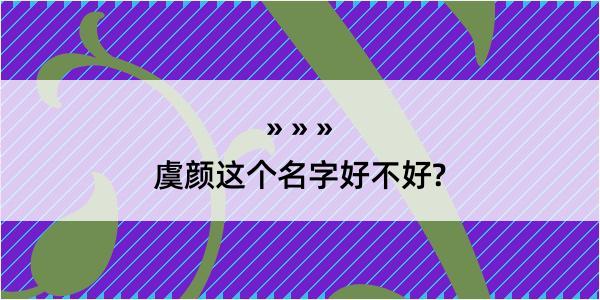 虞颜这个名字好不好?