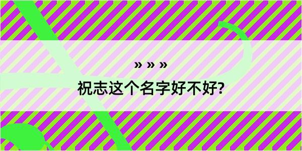 祝志这个名字好不好?