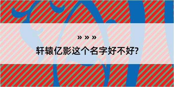 轩辕亿影这个名字好不好?