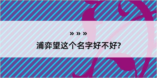 浦弈望这个名字好不好?