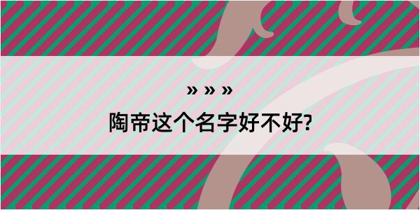 陶帝这个名字好不好?