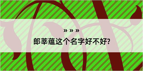 郎莘蕴这个名字好不好?