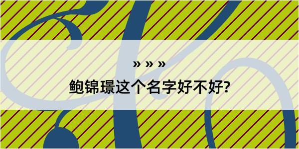 鲍锦璟这个名字好不好?