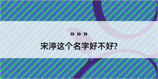 宋渟这个名字好不好?